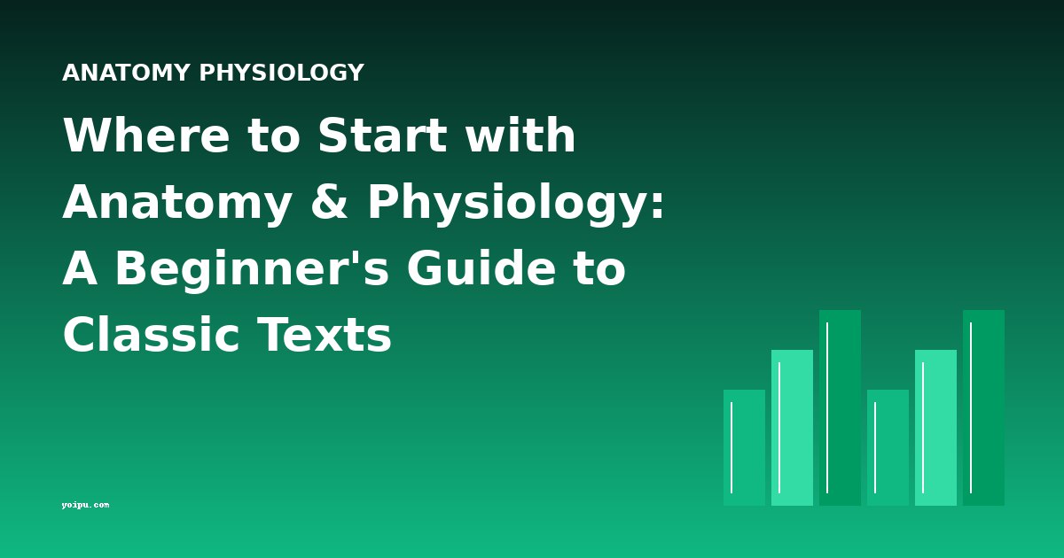 Where to Start with Anatomy & Physiology: A Beginner's Guide to Classic Texts
