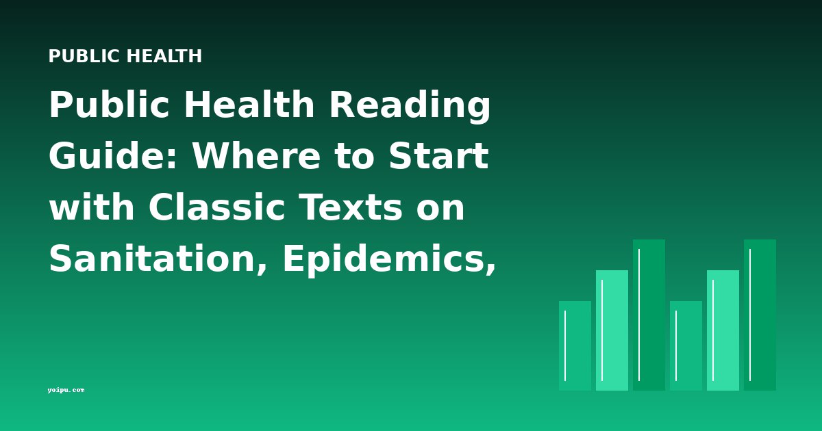Public Health Reading Guide: Where to Start with Classic Texts on Sanitation, Epidemics, and Prevention